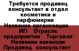  Требуется продавец-консультант в отдел косметики и парфюмерии. › Название организации ­ ИП › Отрасль предприятия ­ Торговля › Название вакансии ­ Продавец- консультант › Место работы ­ Тамбов › Подчинение ­ Руководителю › Возраст от ­ 30 › Возраст до ­ 40 - Тамбовская обл., Тамбов г. Работа » Вакансии   